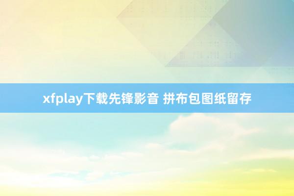 xfplay下载先锋影音 拼布包图纸留存
