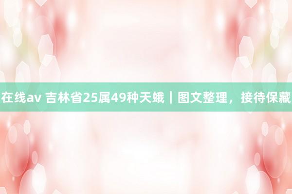 在线av 吉林省25属49种天蛾｜图文整理，接待保藏