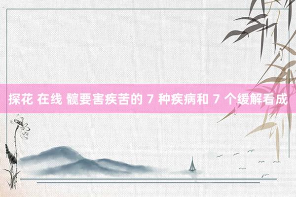 探花 在线 髋要害疾苦的 7 种疾病和 7 个缓解看成