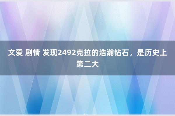 文爱 剧情 发现2492克拉的浩瀚钻石，是历史上第二大