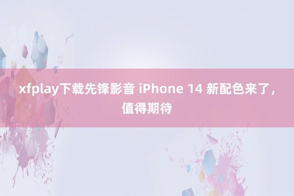 xfplay下载先锋影音 iPhone 14 新配色来了，值得期待