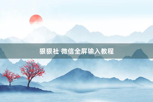 狠狠社 微信全屏输入教程