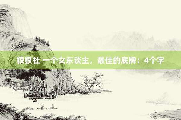狠狠社 一个女东谈主，最佳的底牌：4个字