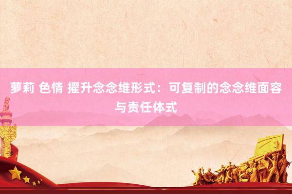萝莉 色情 擢升念念维形式：可复制的念念维面容与责任体式