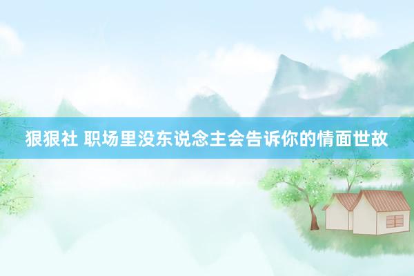 狠狠社 职场里没东说念主会告诉你的情面世故
