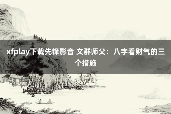 xfplay下载先锋影音 文群师父：八字看财气的三个措施
