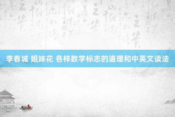李春城 姐妹花 各样数学标志的道理和中英文读法