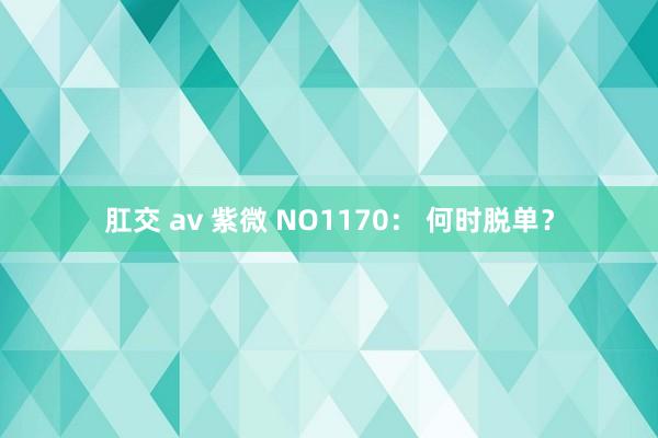 肛交 av 紫微 NO1170： 何时脱单？