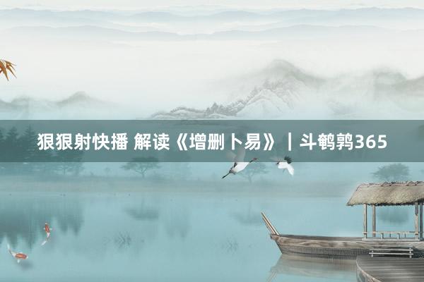 狠狠射快播 解读《增删卜易》｜斗鹌鹑365