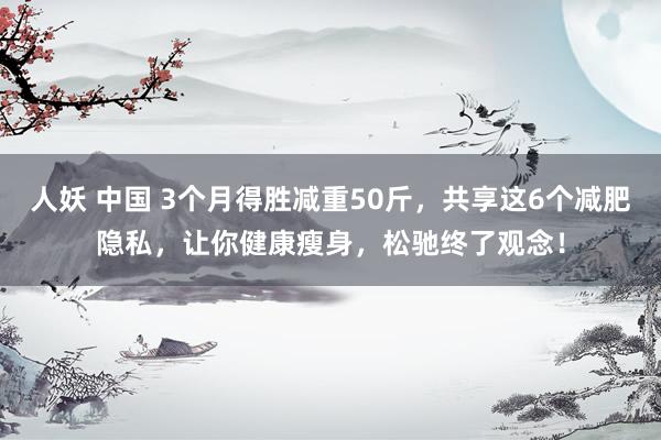 人妖 中国 3个月得胜减重50斤，共享这6个减肥隐私，让你健康瘦身，松驰终了观念！