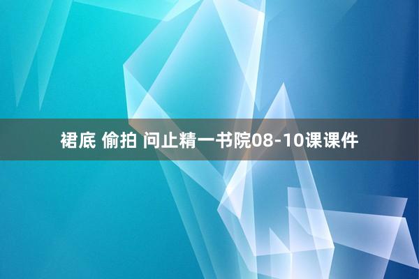 裙底 偷拍 问止精一书院08-10课课件